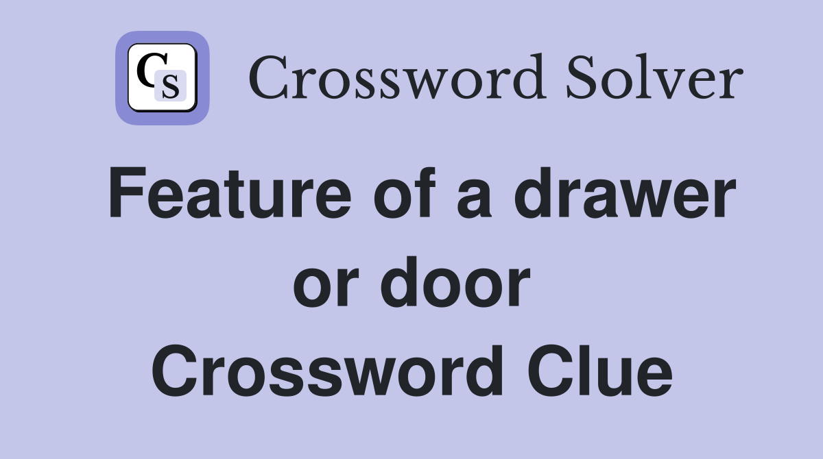 Feature of a drawer or door Crossword Clue
