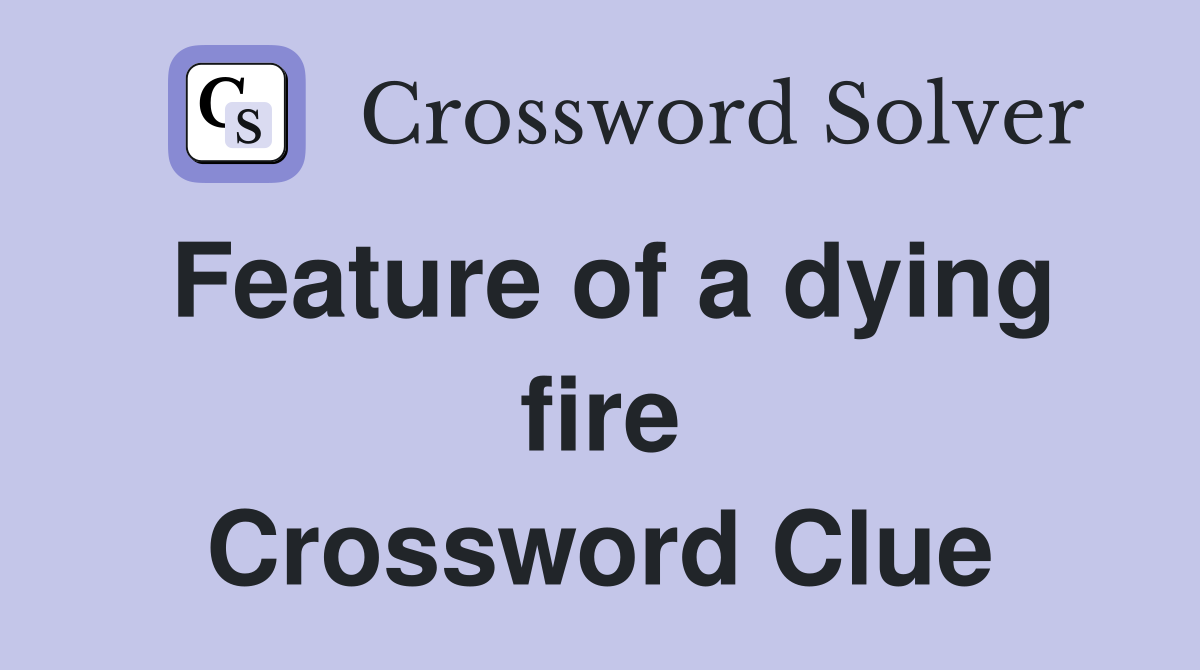 Feature of a dying fire Crossword Clue