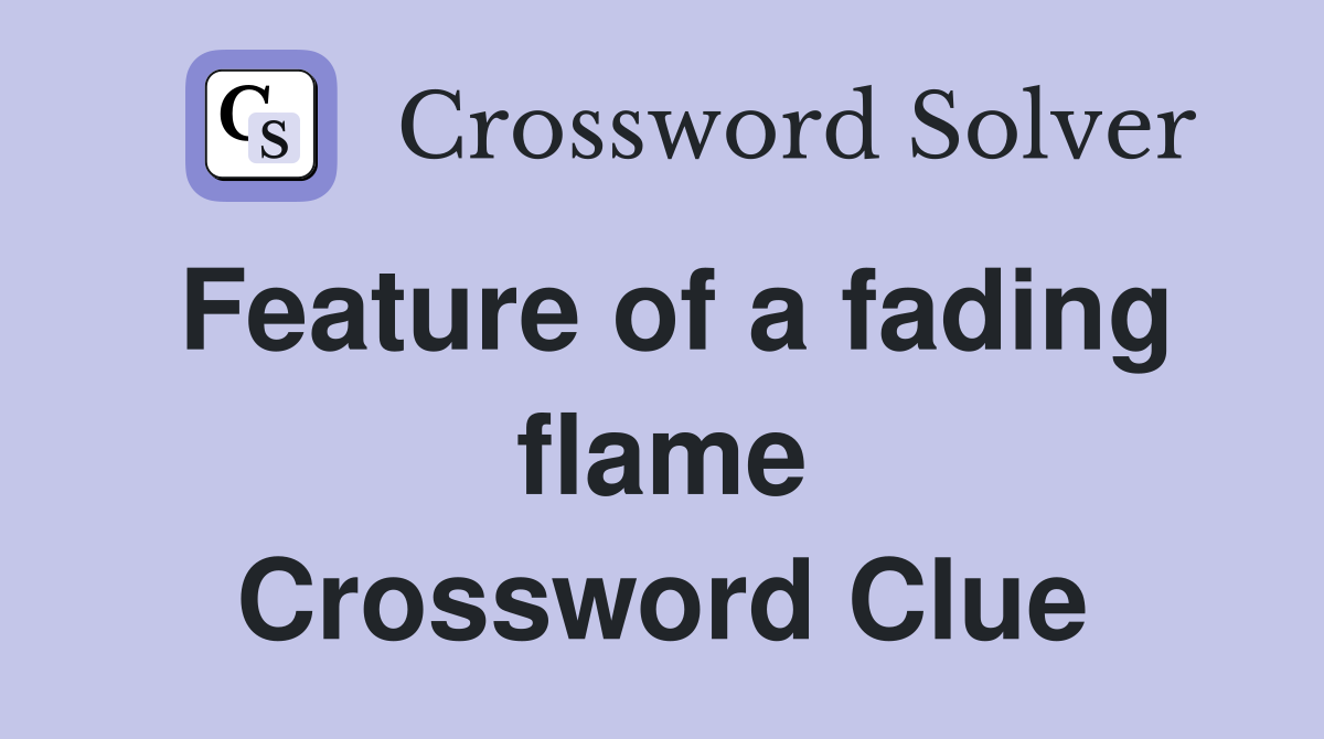 Feature of a fading flame Crossword Clue