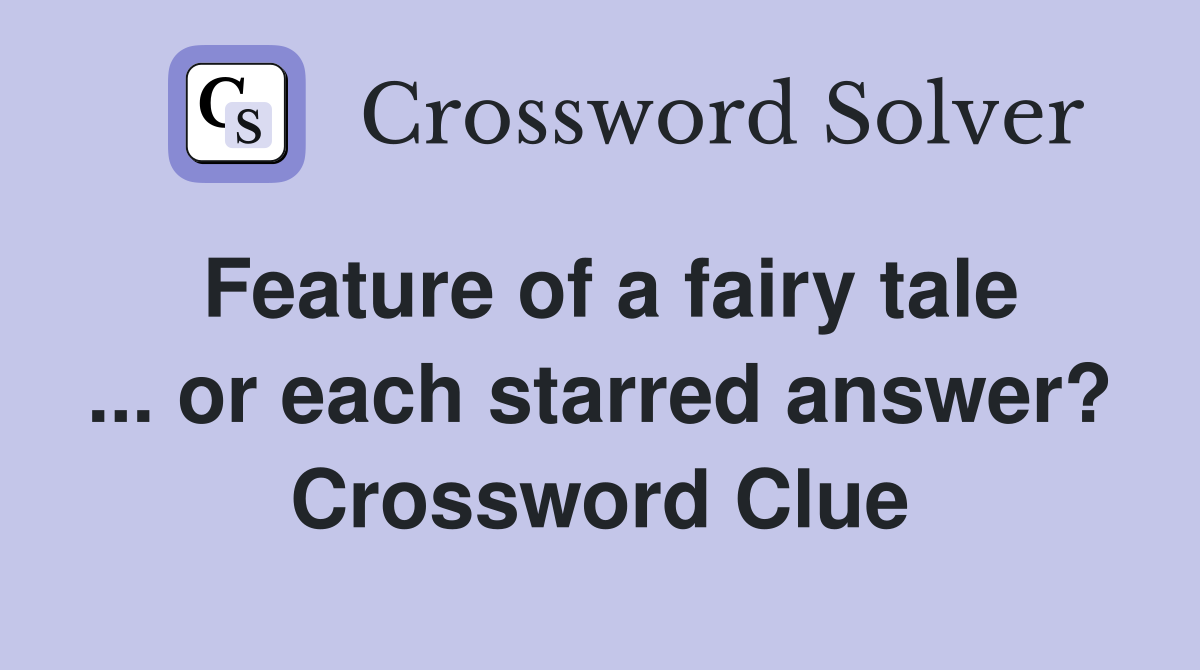 Feature of a fairy tale ... or each starred answer? Crossword Clue