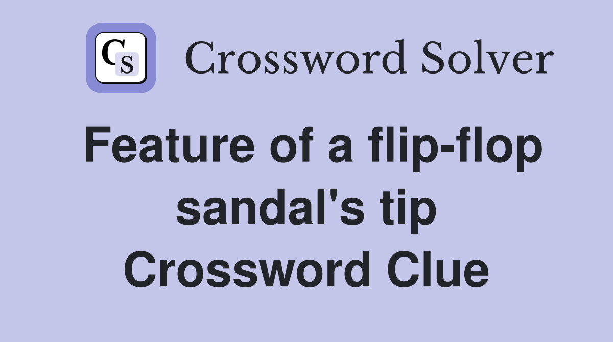 Feature of a flip-flop sandal's tip Crossword Clue