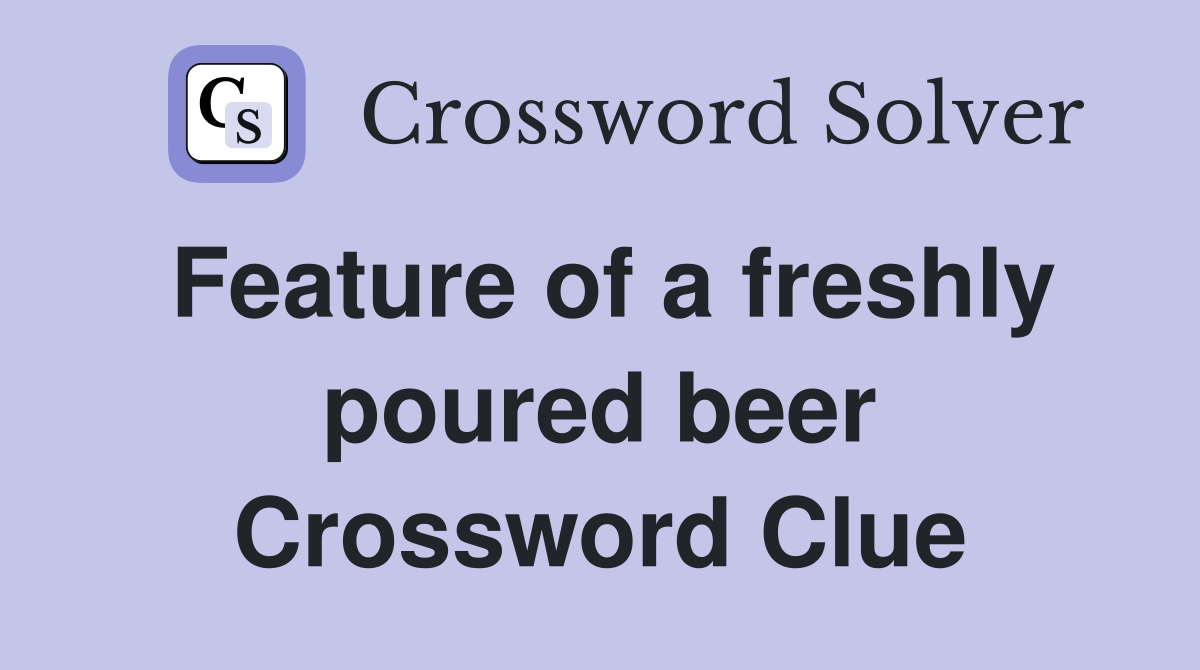 Feature of a freshly poured beer Crossword Clue