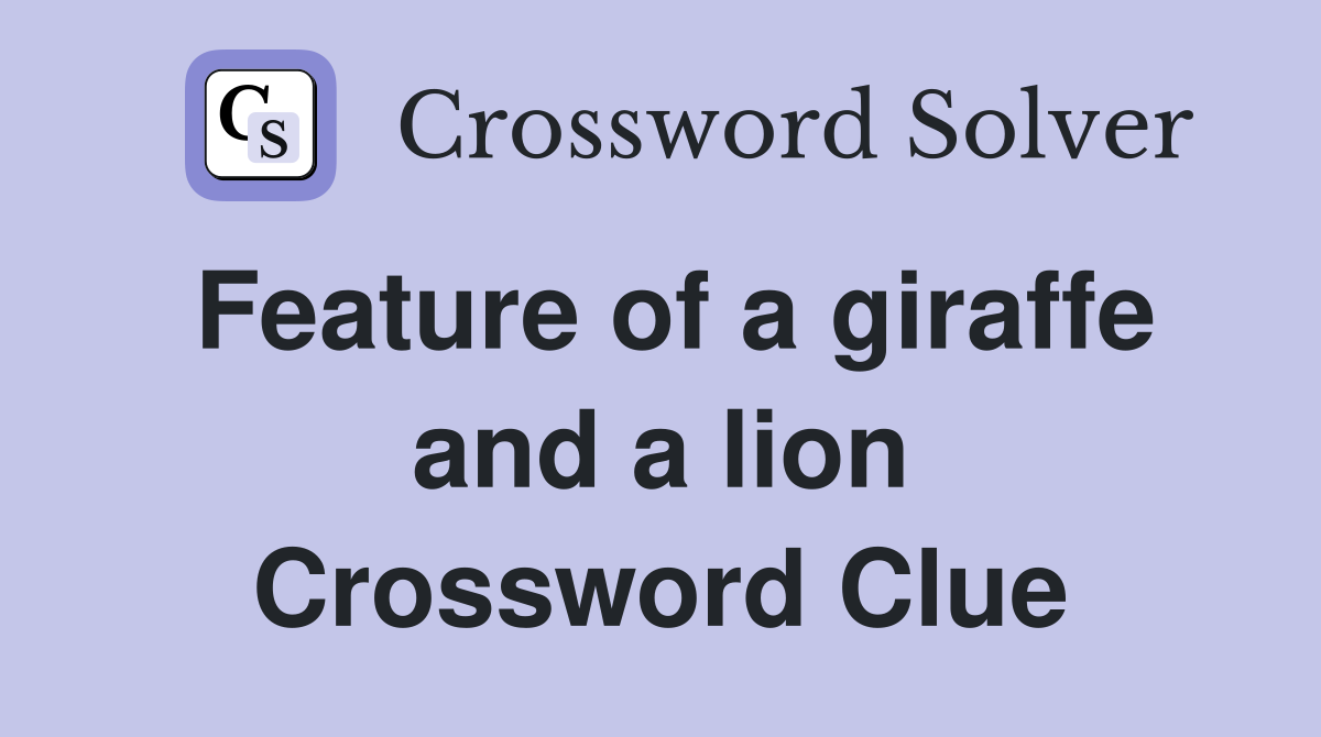 Feature of a giraffe and a lion Crossword Clue