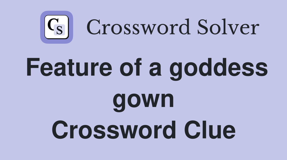 Feature of a goddess gown Crossword Clue