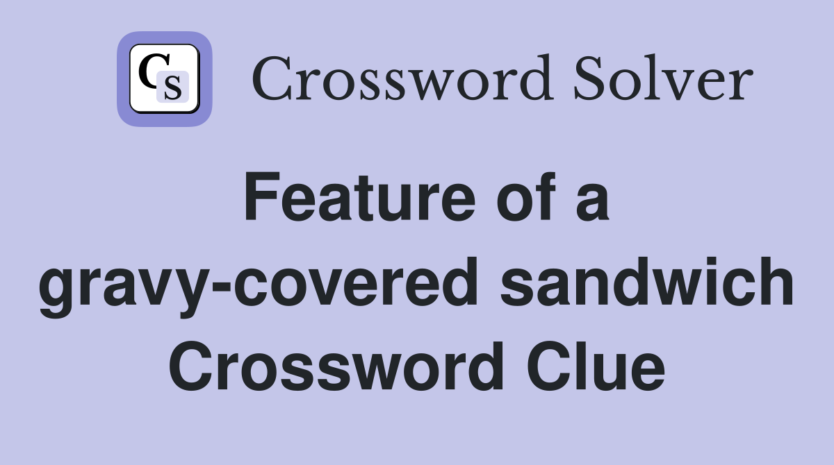 Feature of a gravy-covered sandwich Crossword Clue