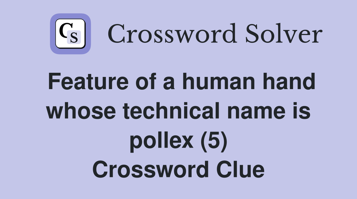 Feature of a human hand whose technical name is pollex (5) Crossword Clue