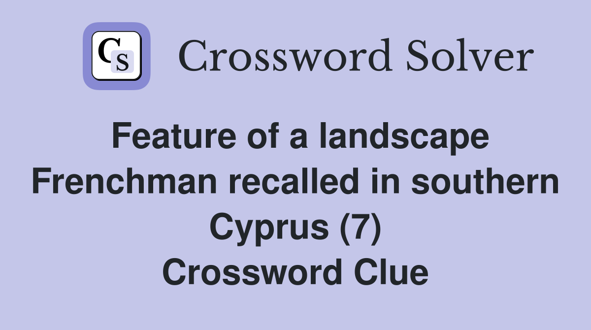 Feature of a landscape Frenchman recalled in southern Cyprus (7) Crossword Clue