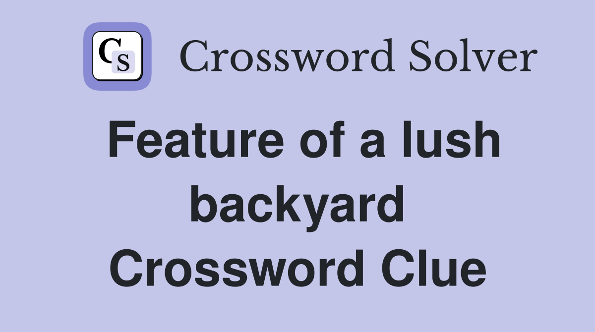 Feature of a lush backyard Crossword Clue