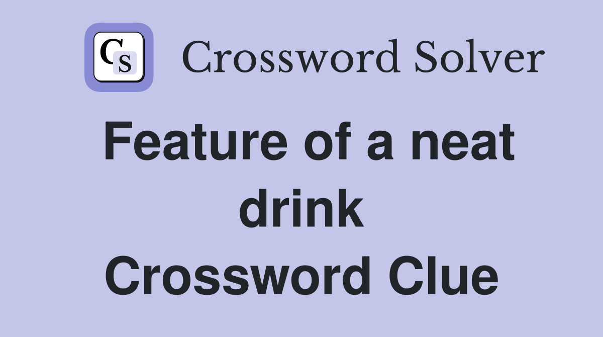 Feature of a neat drink Crossword Clue