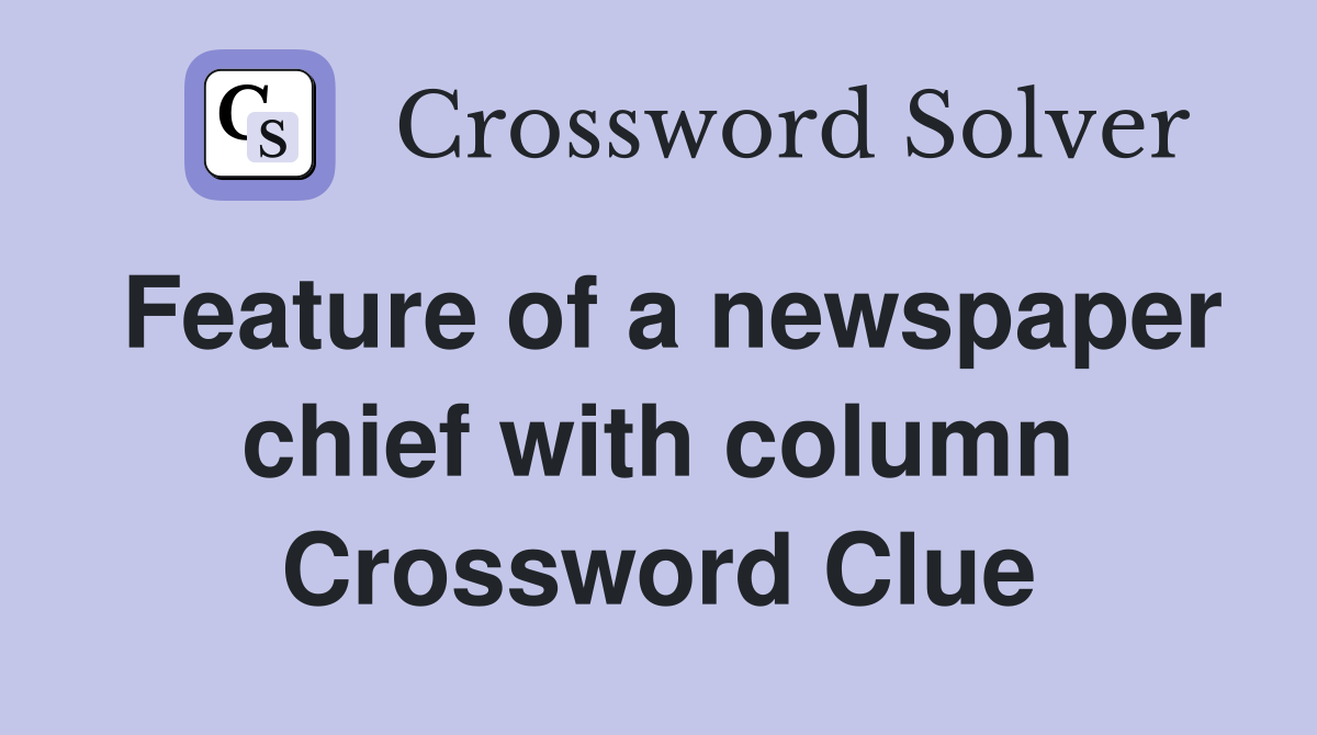 Feature of a newspaper chief with column Crossword Clue