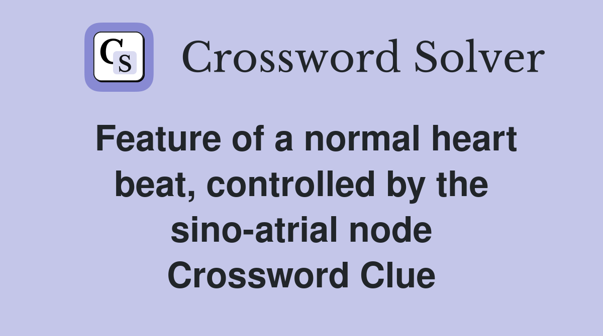 Feature of a normal heart beat, controlled by the sino-atrial node Crossword Clue