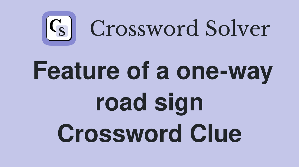 Feature of a one-way road sign Crossword Clue