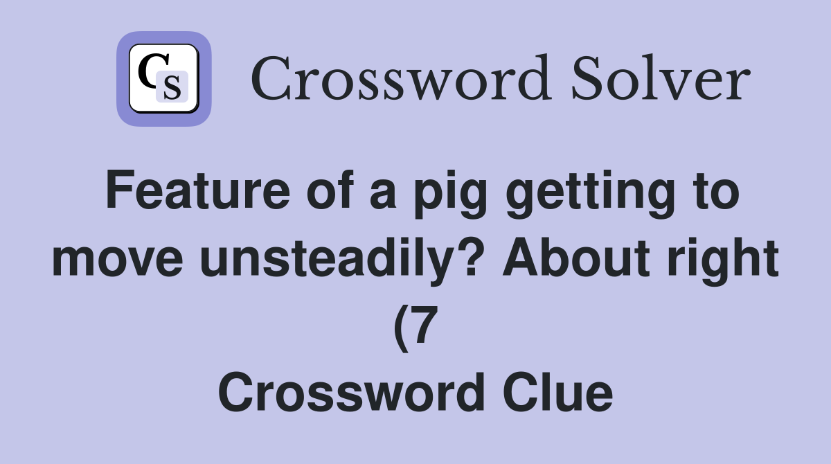 Feature of a pig getting to move unsteadily? About right (7 Feature of a pig getting to move unsteadily? About right (7