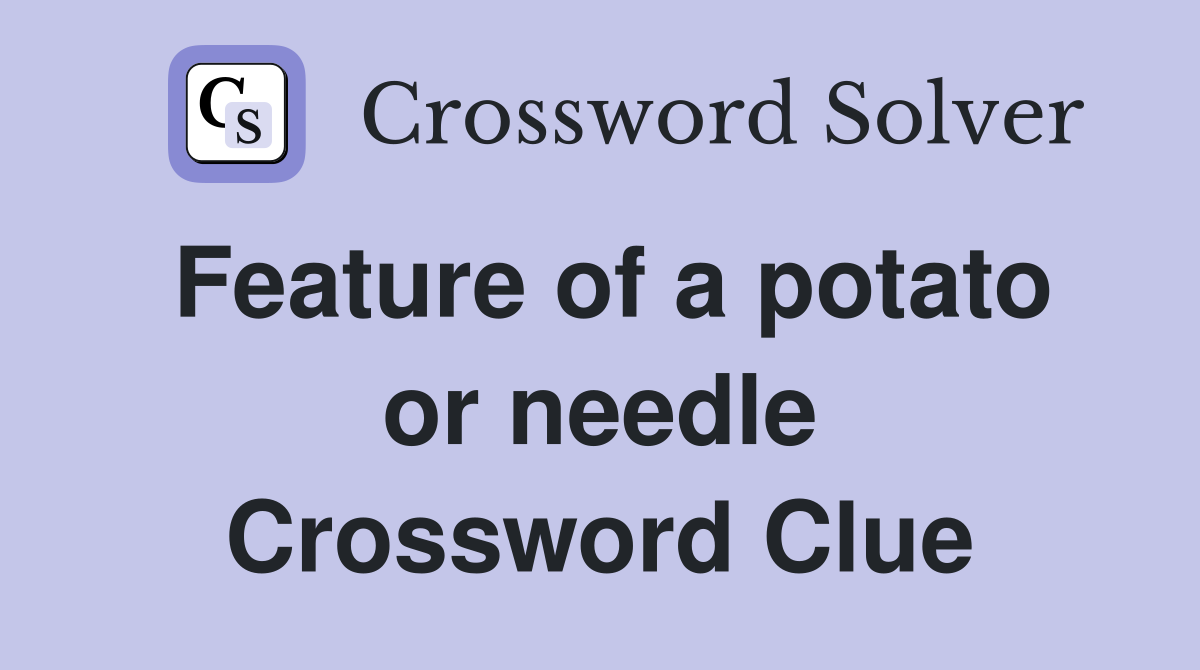 Feature of a potato or needle Crossword Clue