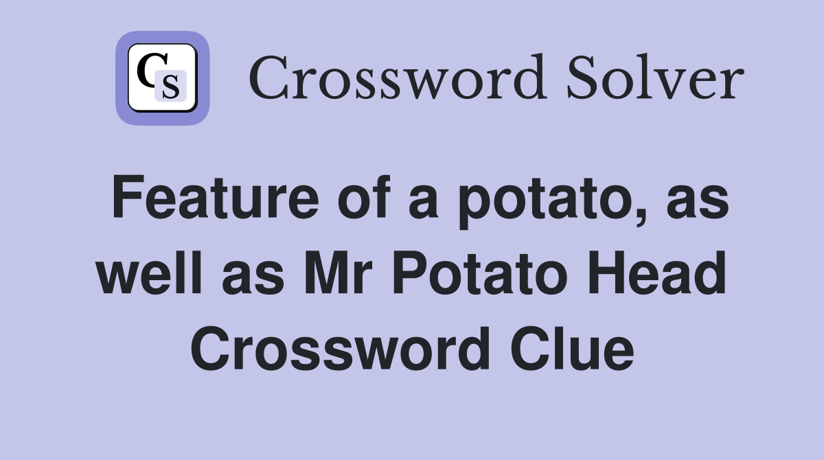 Feature of a potato, as well as Mr Potato Head Crossword Clue