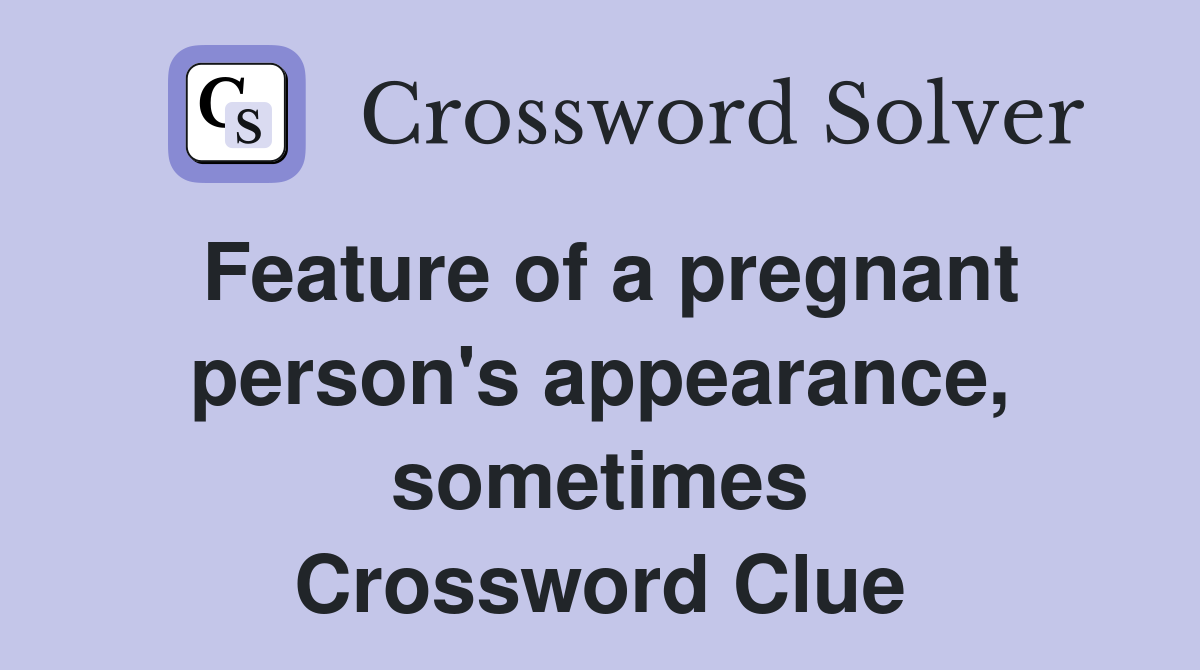 Feature of a pregnant person's appearance, sometimes Crossword Clue