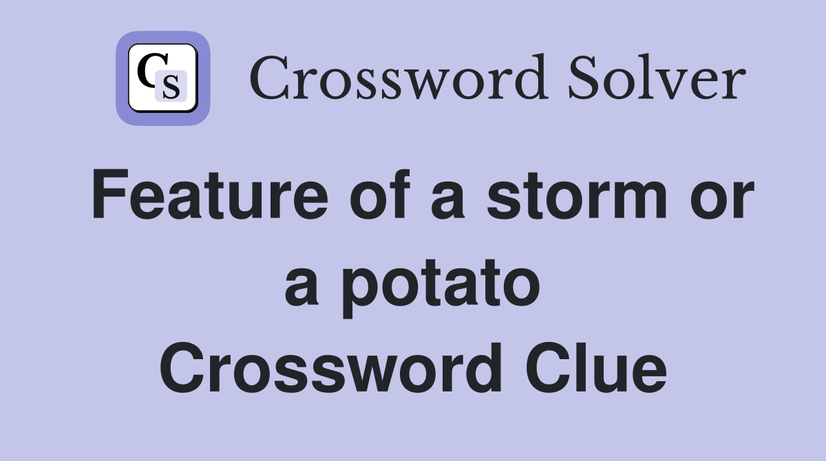 Feature of a storm or a potato Crossword Clue