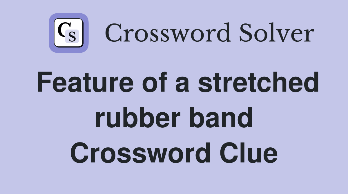 Feature of a stretched rubber band Crossword Clue