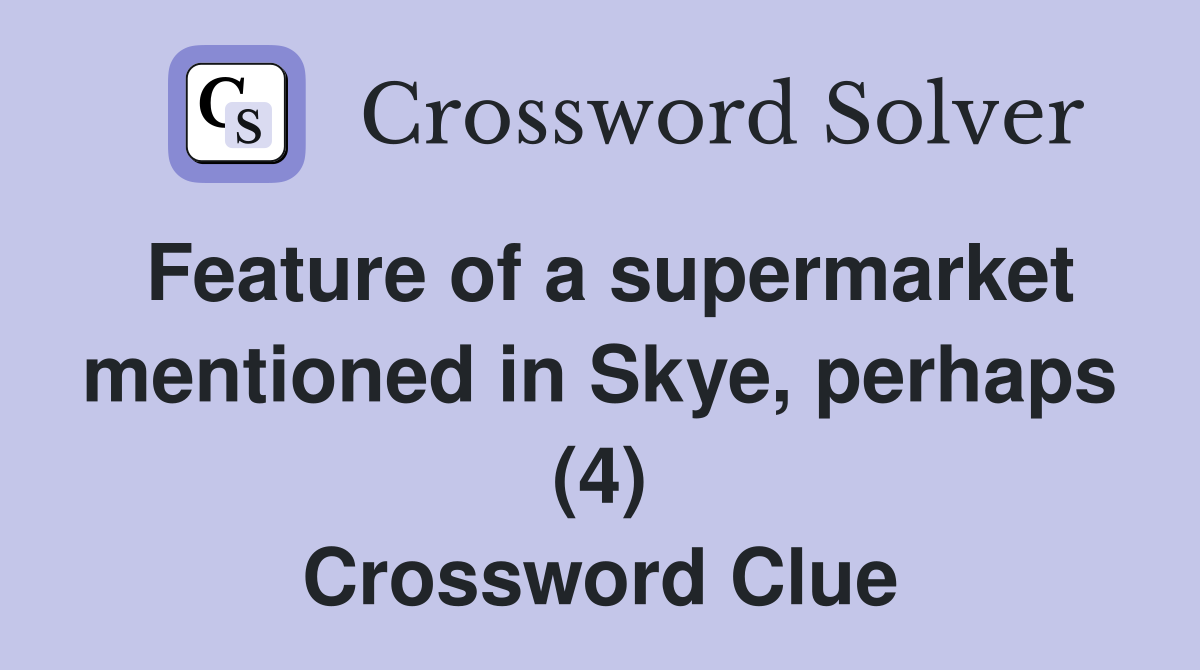 Feature of a supermarket mentioned in Skye, perhaps (4) Crossword Clue