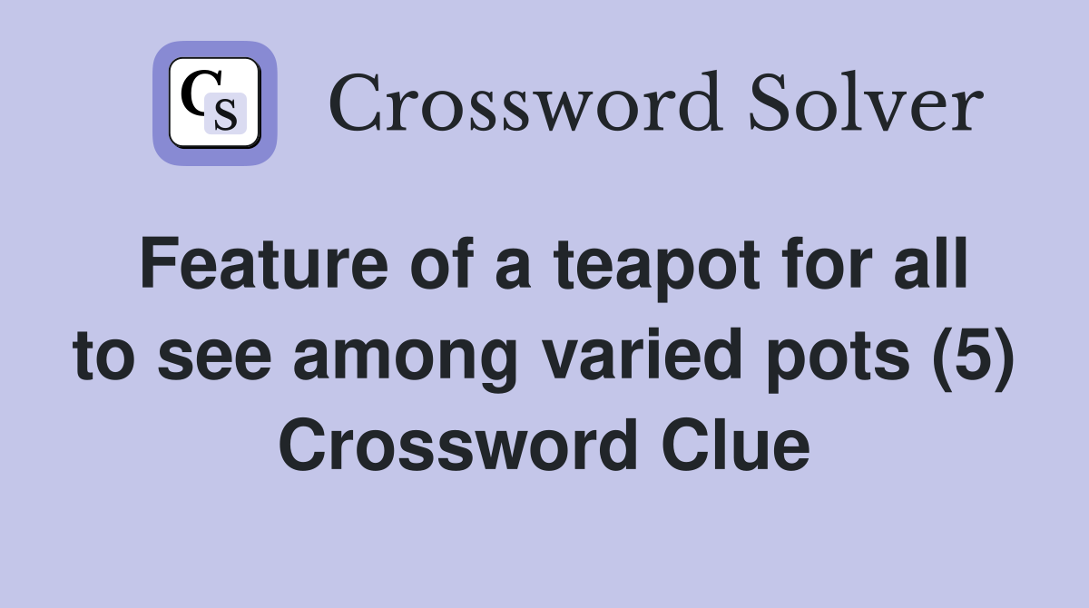 Feature of a teapot for all to see among varied pots (5) Crossword Clue