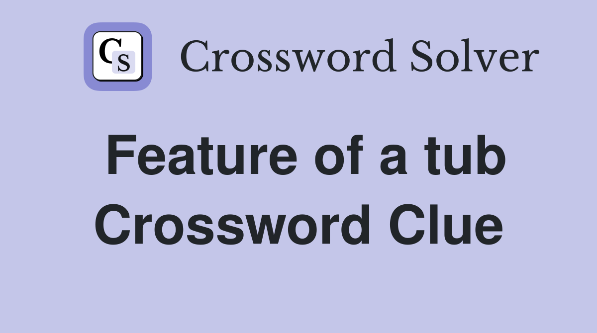 Feature of a tub Crossword Clue