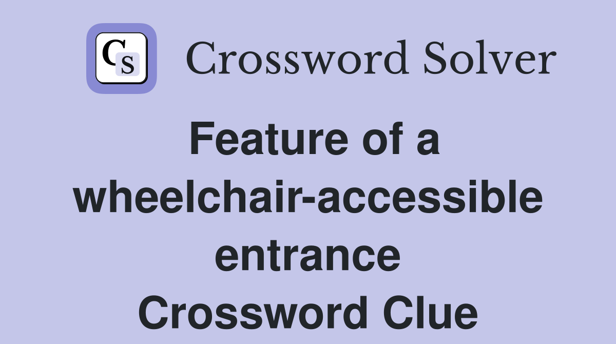 Feature of a wheelchair-accessible entrance Crossword Clue