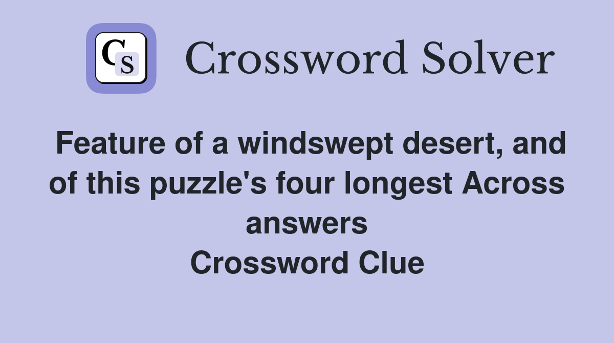 Feature of a windswept desert, and of this puzzle's four longest Across answers Crossword Clue