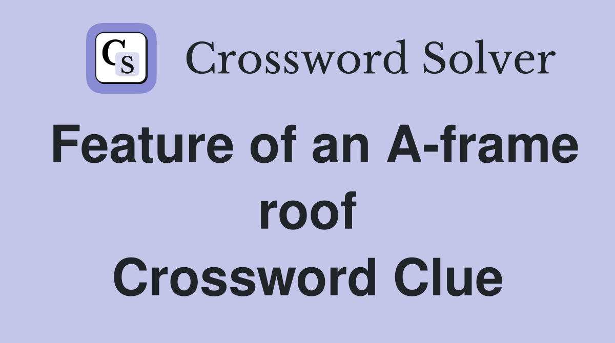 Feature of an A-frame roof Crossword Clue