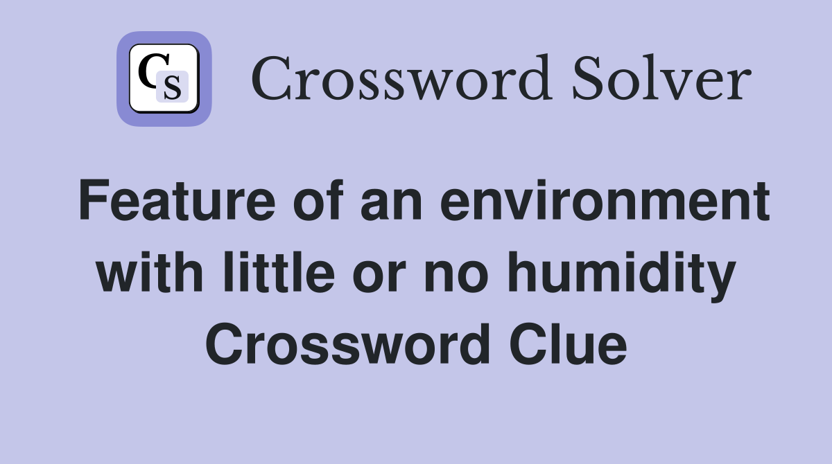 Feature of an environment with little or no humidity Crossword Clue