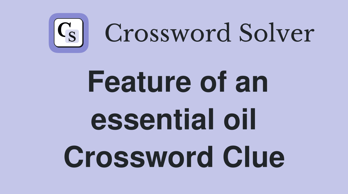 Feature of an essential oil Crossword Clue