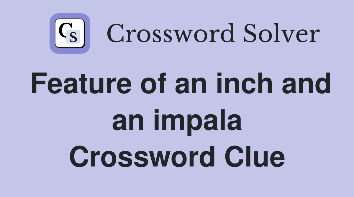 Feature of an inch and an impala Crossword Clue