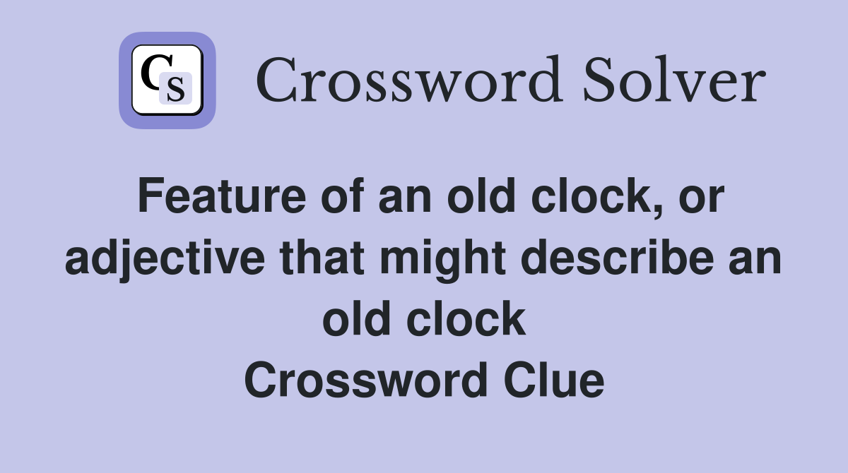 Feature of an old clock, or adjective that might describe an old clock Crossword Clue