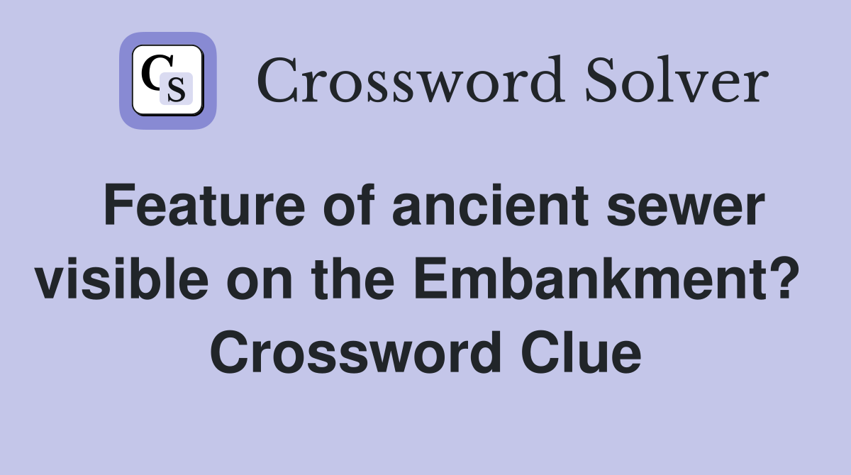 Feature of ancient sewer visible on the Embankment?  Crossword Clue