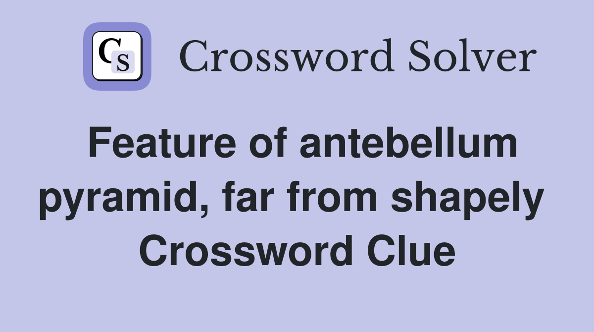 Feature of antebellum pyramid, far from shapely  Crossword Clue