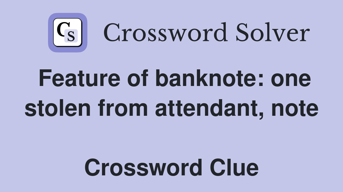 Feature of banknote: one stolen from attendant, note  Crossword Clue