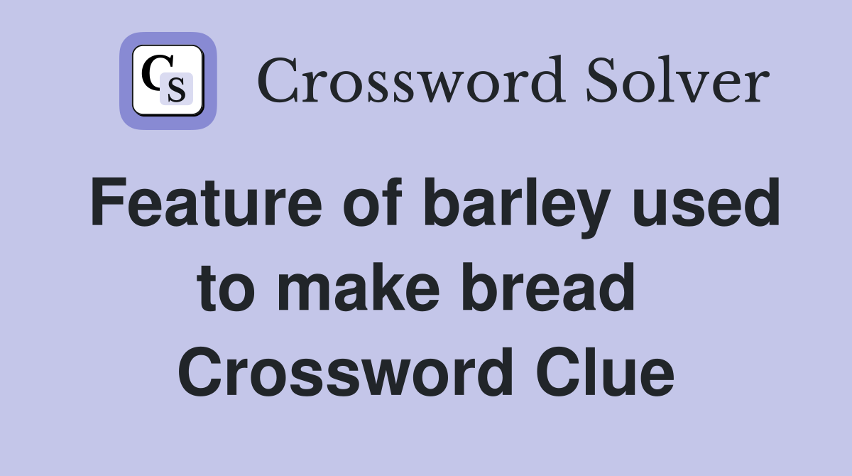 Feature of barley used to make bread  Crossword Clue