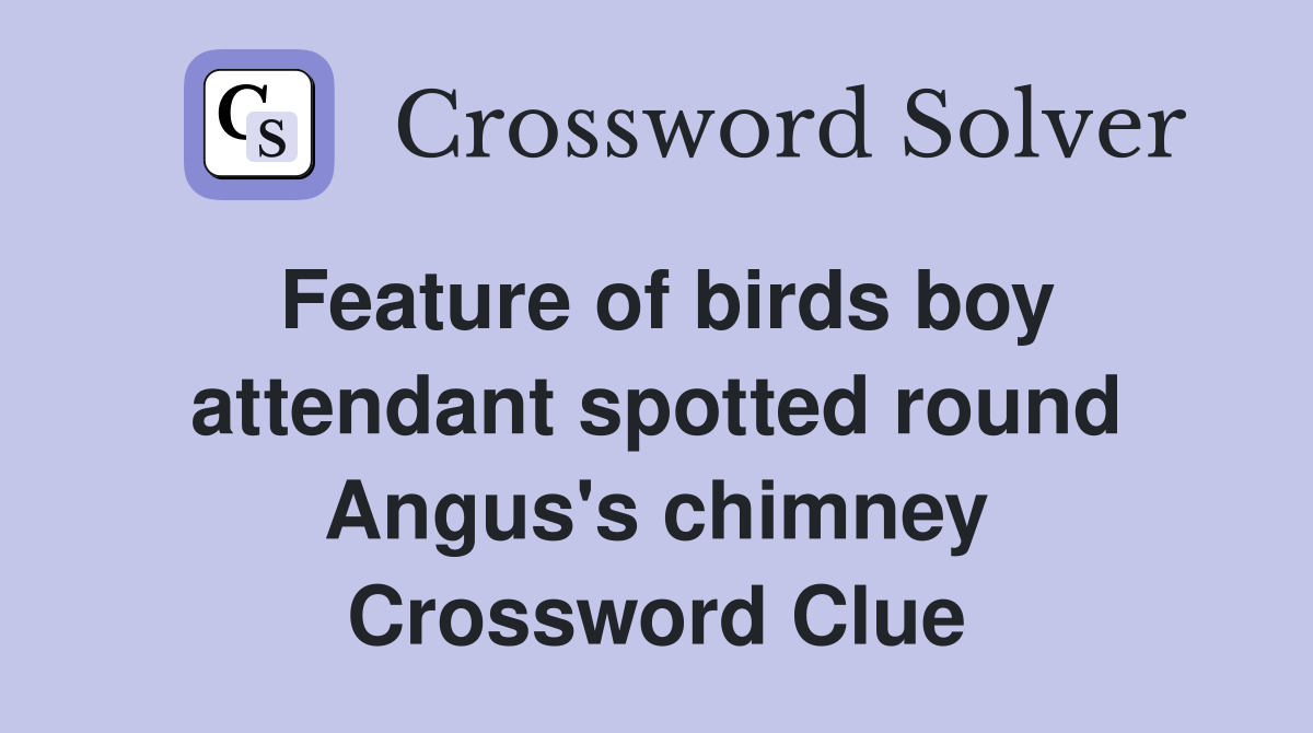 Feature of birds boy attendant spotted round Angus's chimney Crossword Clue