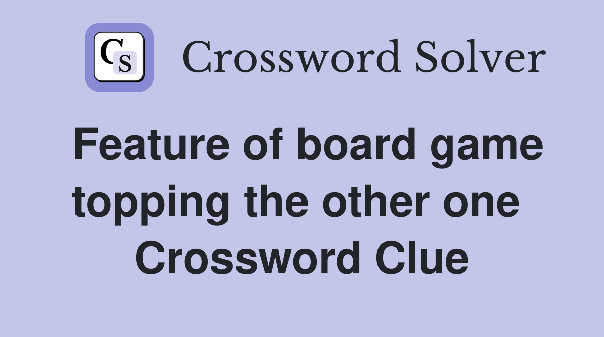 Feature of board game topping the other one  Crossword Clue