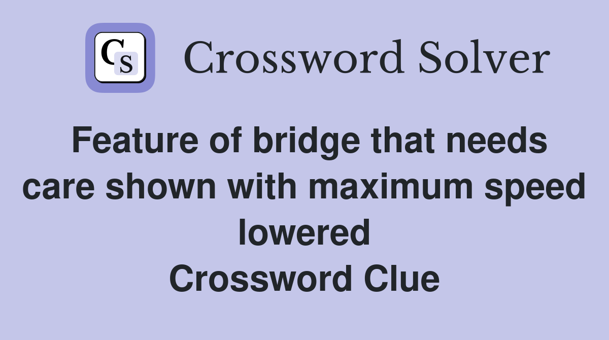 Feature of bridge that needs care shown with maximum speed lowered Crossword Clue