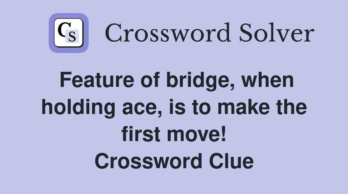 Feature of bridge, when holding ace, is to make the first move! Crossword Clue