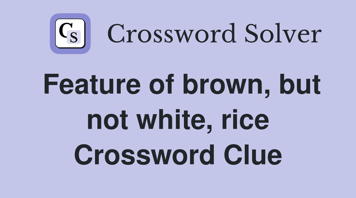 Feature of brown, but not white, rice Crossword Clue