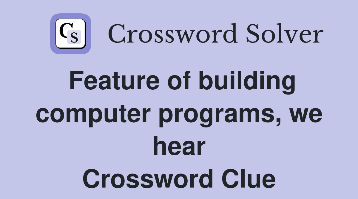 Feature of building computer programs, we hear Crossword Clue