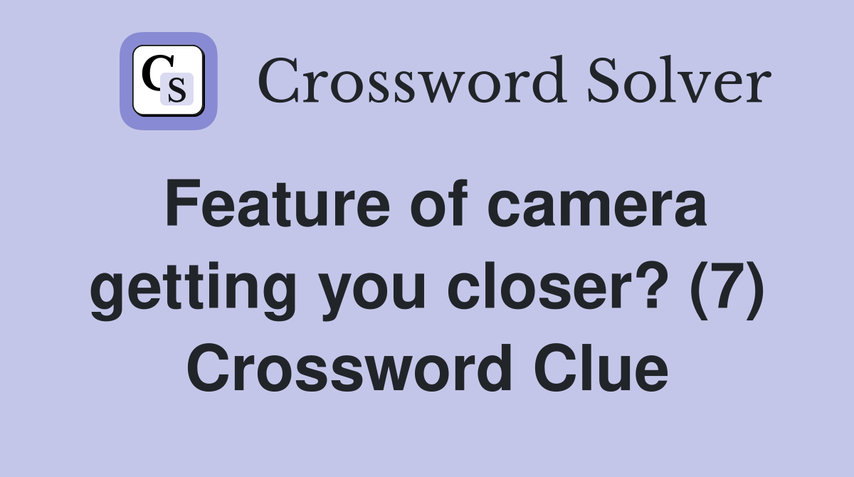 Feature of camera getting you closer? (7) Crossword Clue