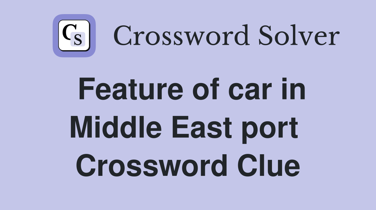 Feature of car in Middle East port  Crossword Clue