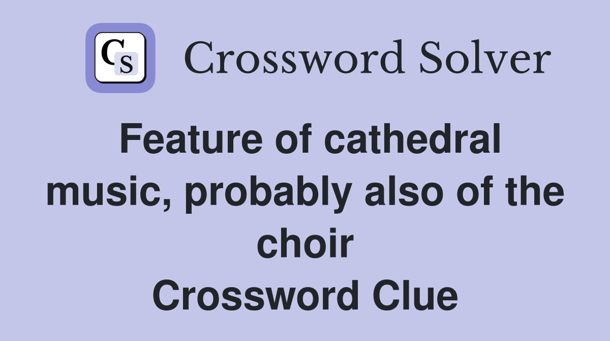 Feature of cathedral music, probably also of the choir Crossword Clue