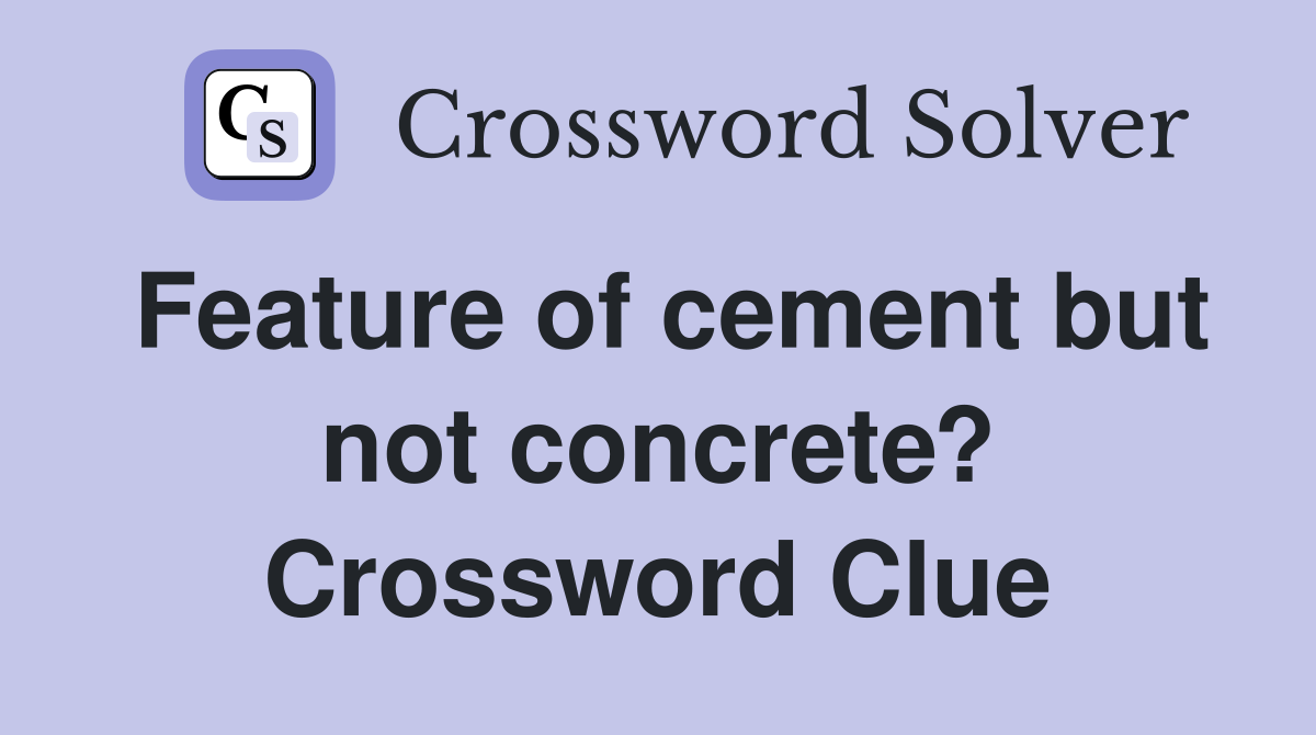 Feature of cement but not concrete? Crossword Clue