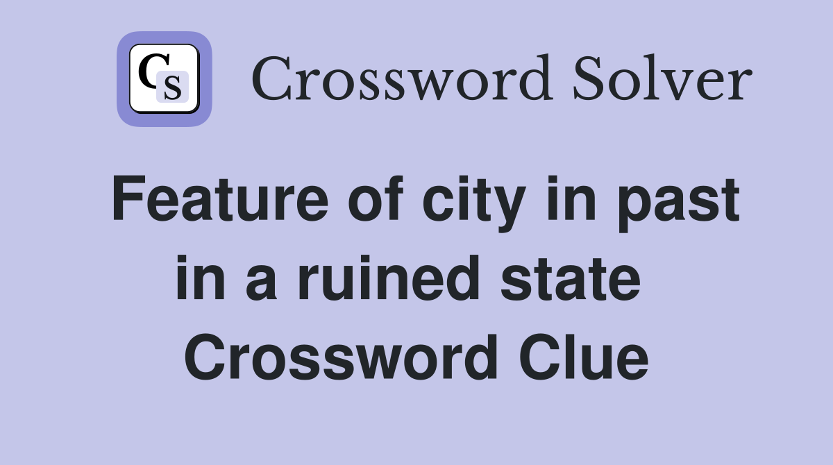 Feature of city in past in a ruined state  Crossword Clue