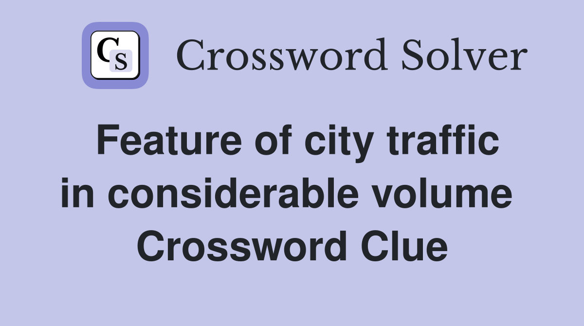 Feature of city traffic in considerable volume  Crossword Clue