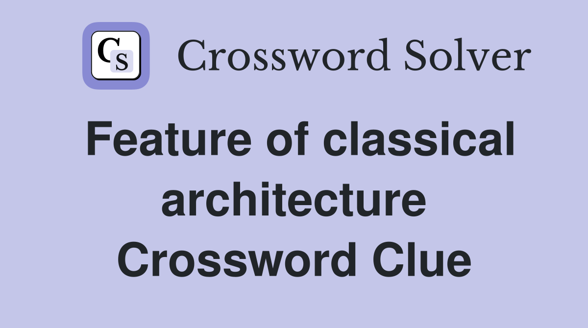 Feature of classical architecture Crossword Clue