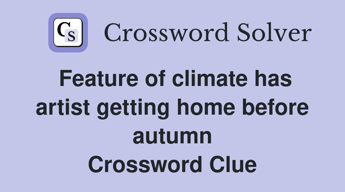Feature of climate has artist getting home before autumn Crossword Clue